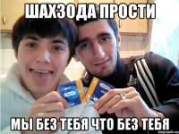 шахзода прости мы без тебя что без тебя