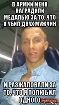 в армии меня наградили медалью за то, что я убил двух мужчин и разжаловали за то, что я полюбил одного