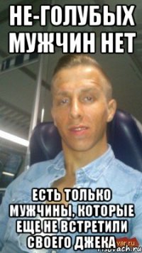 he-голубых мужчин нет есть только мужчины, которые еще не встретили своего джека
