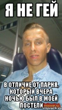 я не гей в отличие от парня, который вчера ночью был в моей постели