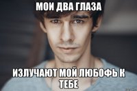 мои два глаза излучают мой любофь к тебе