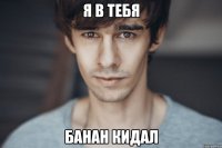 я в тебя банан кидал