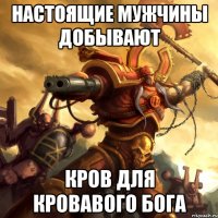 настоящие мужчины добывают кров для кровавого бога