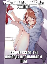 участвовала в dark may project скорее всего, ты никогда не слышал о нем