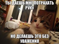 ты даешь мне потрахать руку но делаешь это без уважения