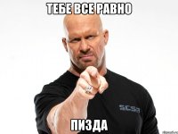 тебе все равно пизда