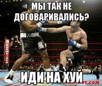 мы так не договаривались? иди на хуй
