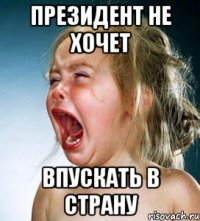 президент не хочет впускать в страну