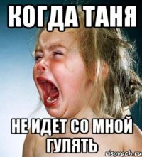 когда таня не идет со мной гулять