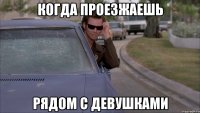 когда проезжаешь рядом с девушками