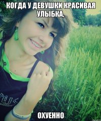 когда у девушки красивая улыбка, охуенно