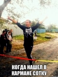  когда нашел в кармане сотку