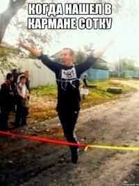 когда нашел в кармане сотку 