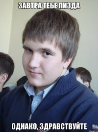 завтра тебе пизда однако, здравствуйте