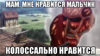 мам, мне нравится мальчик колоссально нравится