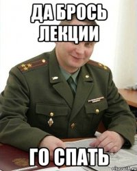 да брось лекции го спать
