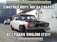 !!! сфоткал корч, когда собрал все равно люблю его!!! <3!!!