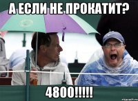 а если не прокатит? 4800!!!
