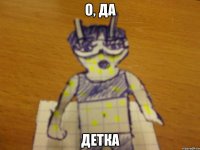 о, да детка