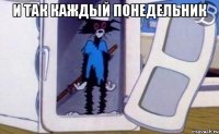 и так каждый понедельник 