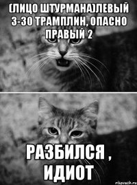 (лицо штурмана)левый 3-30 трамплин, опасно правый 2 разбился , идиот