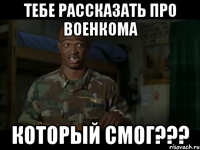 тебе рассказать про военкома который смог???