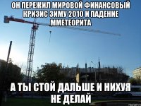 он пережил мировой финансовый кризис зиму 2010 и падение мметеорита а ты стой дальше и нихуя не делай