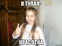 я тупая- красотка