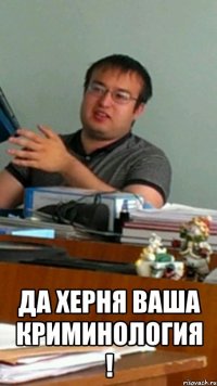  да херня ваша криминология !