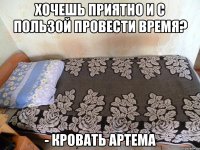хочешь приятно и с пользой провести время? - кровать артема