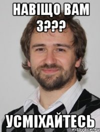 навіщо вам 3??? усміхайтесь