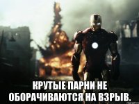  крутые парни не оборачиваются на взрыв.