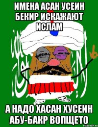 имена асан усеин бекир искажают ислам а надо хасан хусеин абу-бакр вопщето