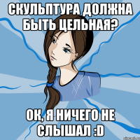 скульптура должна быть цельная? ок, я ничего не слышал :d
