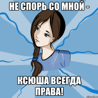не спорь со мной - ксюша всегда права!
