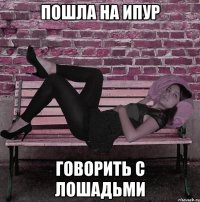 пошла на ипур говорить с лошадьми