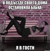 в подъезде своего дома остановила бабка я в гости