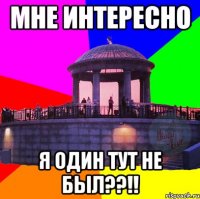 мне интересно я один тут не был??!!