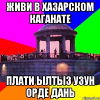 живи в хазарском каганате плати ылтыз узун орде дань