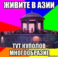 живите в азии тут куполов многообразие