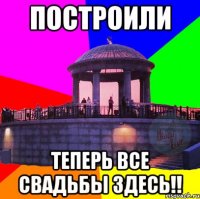 построили теперь все свадьбы здесь!!