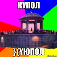 купол }{yюпол