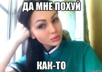 да мне похуй как-то