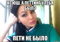 ксюш, а петтинг у тебя был? пети не было