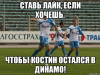 ставь лайк, если хочешь, чтобы костин остался в динамо!