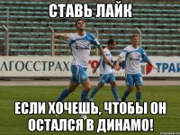 ставь лайк если хочешь, чтобы он остался в динамо!