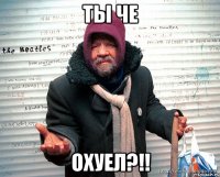ты че охуел?!!