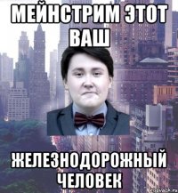 мейнстрим этот ваш железнодорожный человек