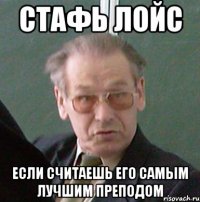 стафь лойс если считаешь его самым лучшим преподом