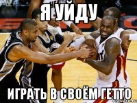 я уйду играть в своём гетто